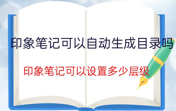 印象笔记可以自动生成目录吗 印象笔记可以设置多少层级？